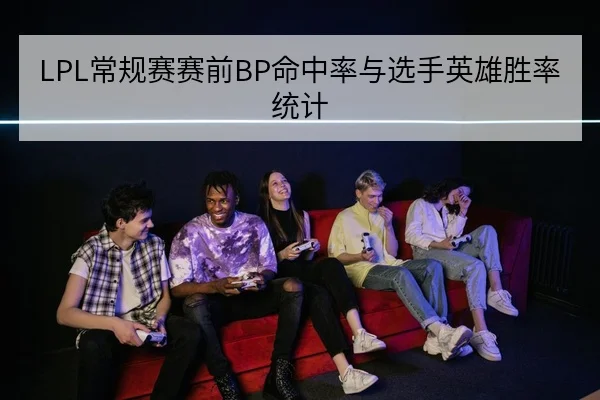 LPL常规赛赛前BP命中率与选手英雄胜率统计